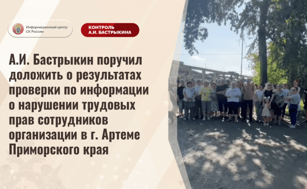 Председатель СК РФ поручил доложить о результатах проверки по информации о нарушении трудовых прав сотрудников организации в Артёме